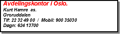 Text Box:   Avdelingskontor i Oslo.  Kurt Hamre  as.  Groruddalen  Tlf: 22 32 49 00  /  Mobil: 900 35030   Dgn: 624 13700