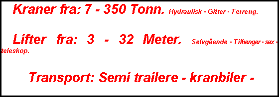 Text Box:  Kraner fra: 7 - 350 Tonn. Hydraulisk - Gitter - Terreng. Lifter fra: 3 - 32 Meter. Selvgende - Tilhenger - sax - teleskop. Transport: Semi trailere - kranbiler -      krokbiler - planbiler.